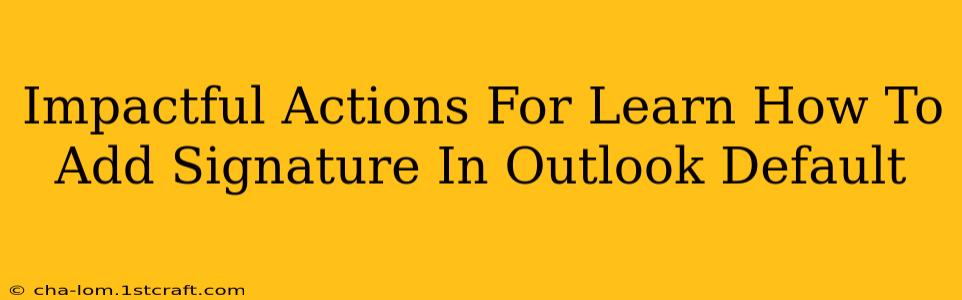 Impactful Actions For Learn How To Add Signature In Outlook Default