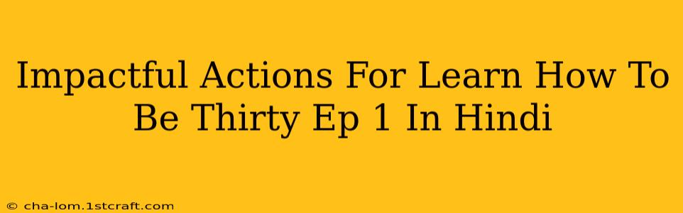 Impactful Actions For Learn How To Be Thirty Ep 1 In Hindi