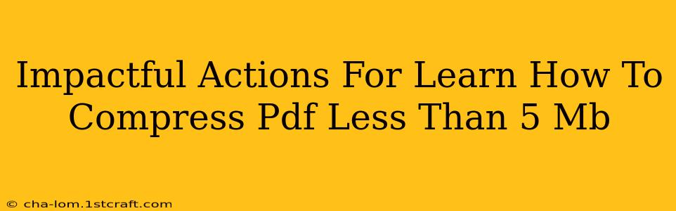 Impactful Actions For Learn How To Compress Pdf Less Than 5 Mb