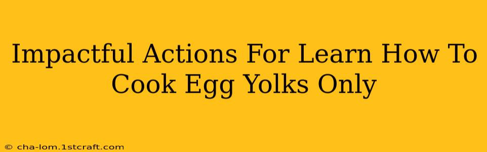 Impactful Actions For Learn How To Cook Egg Yolks Only