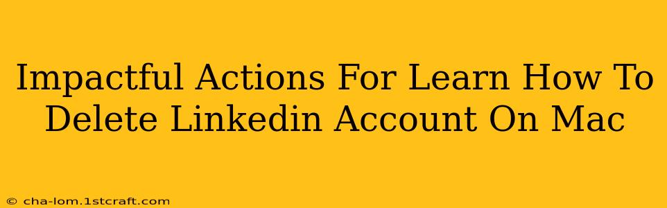 Impactful Actions For Learn How To Delete Linkedin Account On Mac