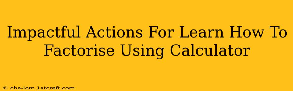 Impactful Actions For Learn How To Factorise Using Calculator