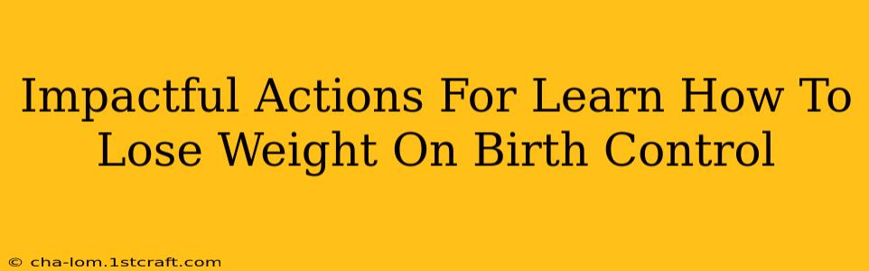 Impactful Actions For Learn How To Lose Weight On Birth Control