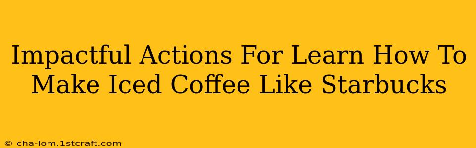 Impactful Actions For Learn How To Make Iced Coffee Like Starbucks