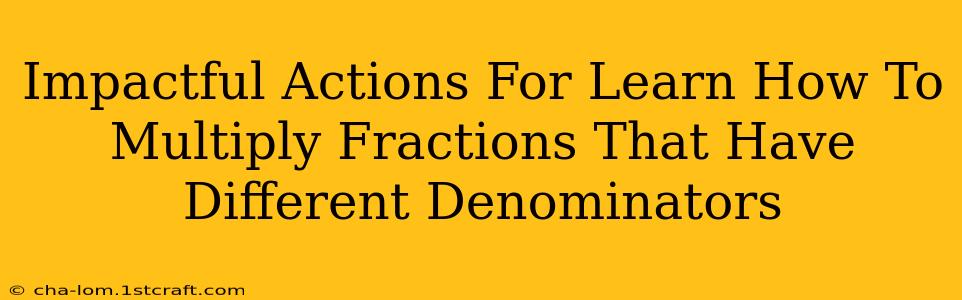 Impactful Actions For Learn How To Multiply Fractions That Have Different Denominators