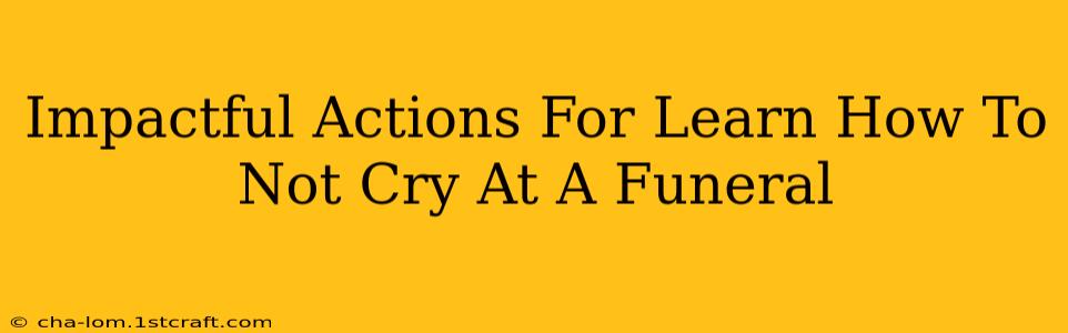 Impactful Actions For Learn How To Not Cry At A Funeral