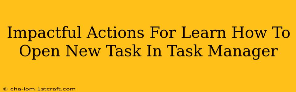 Impactful Actions For Learn How To Open New Task In Task Manager