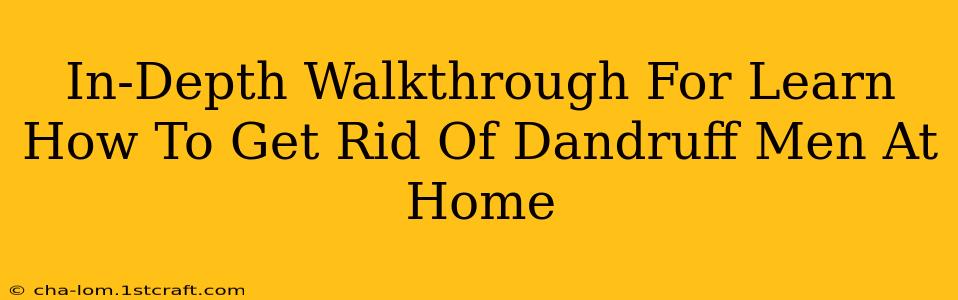 In-Depth Walkthrough For Learn How To Get Rid Of Dandruff Men At Home