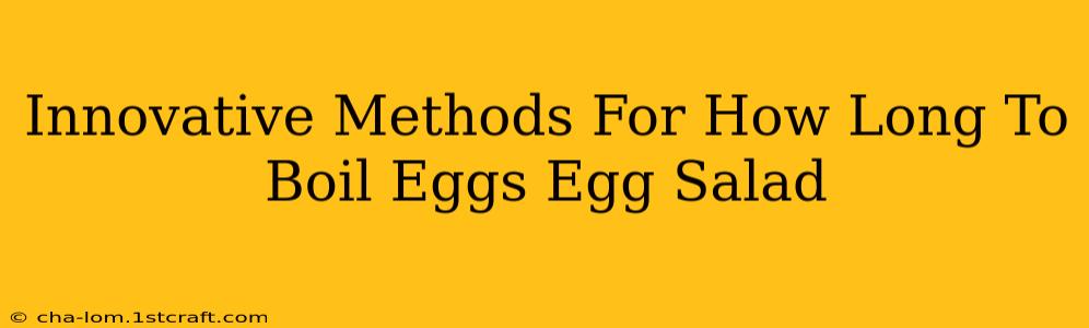 Innovative Methods For How Long To Boil Eggs Egg Salad