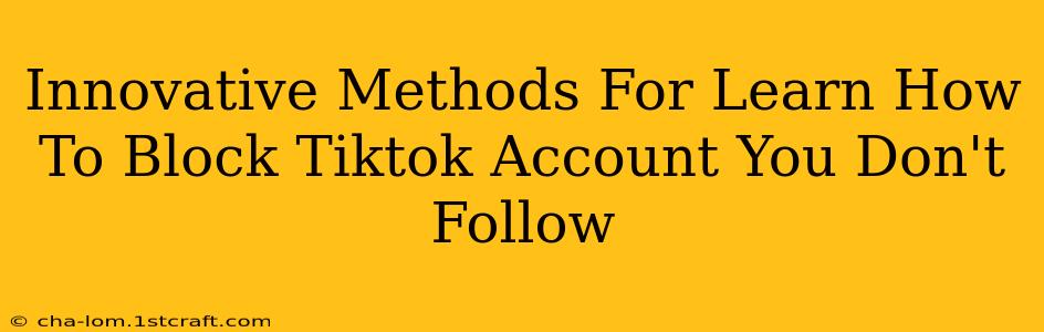 Innovative Methods For Learn How To Block Tiktok Account You Don't Follow