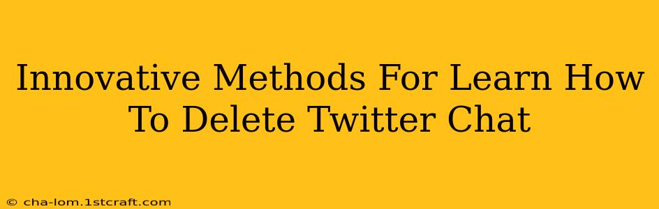 Innovative Methods For Learn How To Delete Twitter Chat