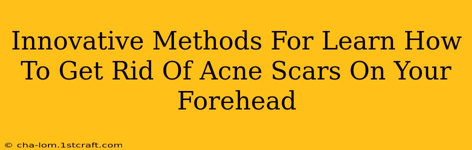 Innovative Methods For Learn How To Get Rid Of Acne Scars On Your Forehead