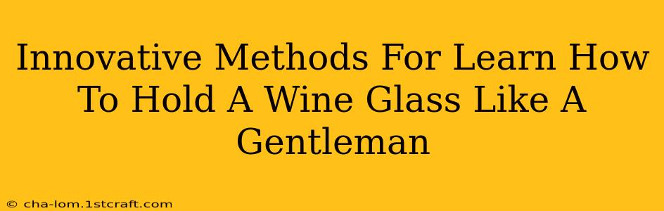 Innovative Methods For Learn How To Hold A Wine Glass Like A Gentleman