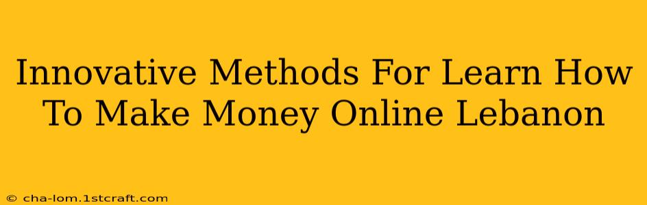 Innovative Methods For Learn How To Make Money Online Lebanon