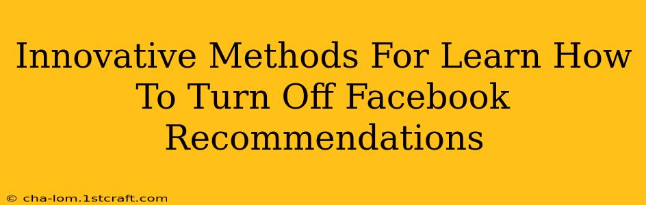 Innovative Methods For Learn How To Turn Off Facebook Recommendations