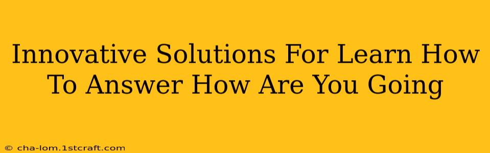 Innovative Solutions For Learn How To Answer How Are You Going