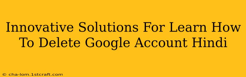 Innovative Solutions For Learn How To Delete Google Account Hindi