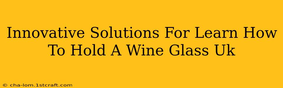 Innovative Solutions For Learn How To Hold A Wine Glass Uk