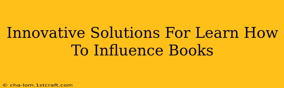 Innovative Solutions For Learn How To Influence Books