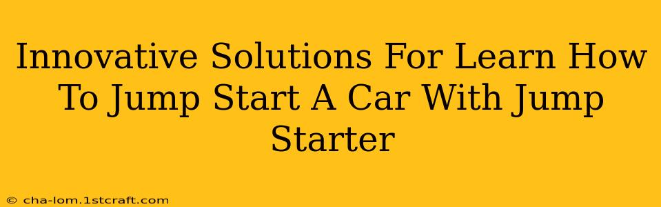 Innovative Solutions For Learn How To Jump Start A Car With Jump Starter