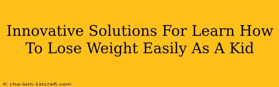 Innovative Solutions For Learn How To Lose Weight Easily As A Kid