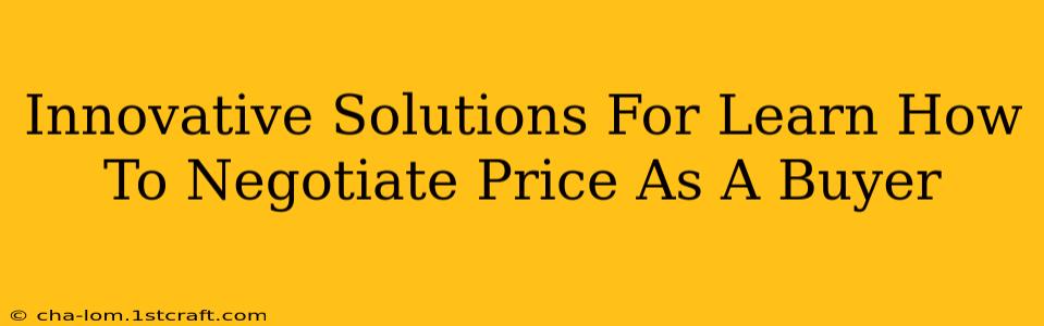 Innovative Solutions For Learn How To Negotiate Price As A Buyer