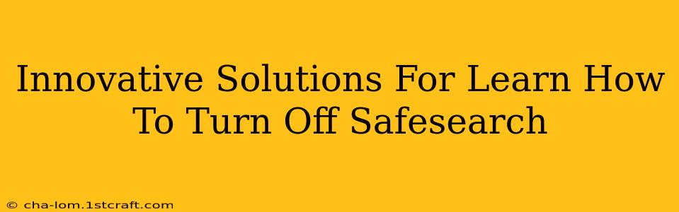 Innovative Solutions For Learn How To Turn Off Safesearch