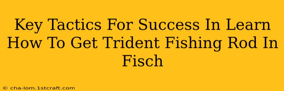 Key Tactics For Success In Learn How To Get Trident Fishing Rod In Fisch