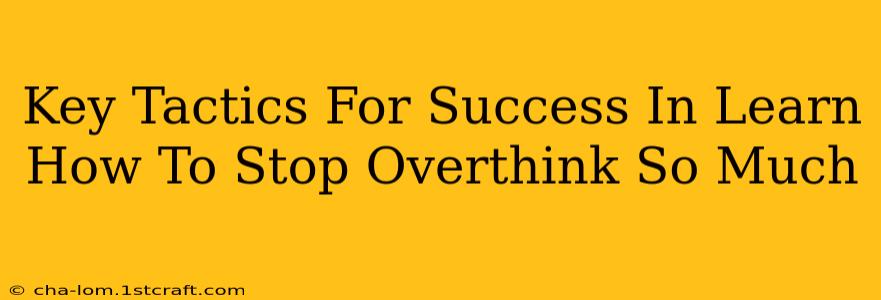 Key Tactics For Success In Learn How To Stop Overthink So Much