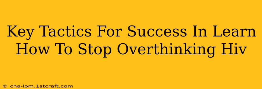 Key Tactics For Success In Learn How To Stop Overthinking Hiv