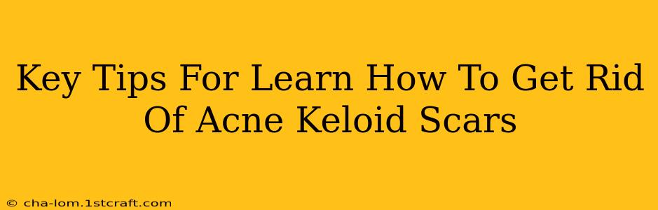 Key Tips For Learn How To Get Rid Of Acne Keloid Scars