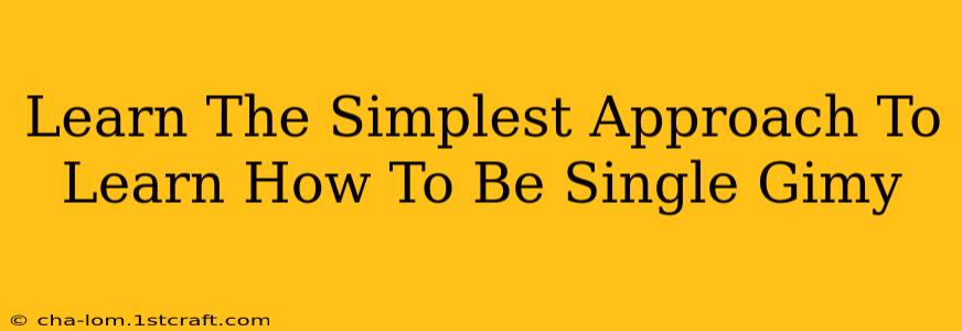 Learn The Simplest Approach To Learn How To Be Single Gimy