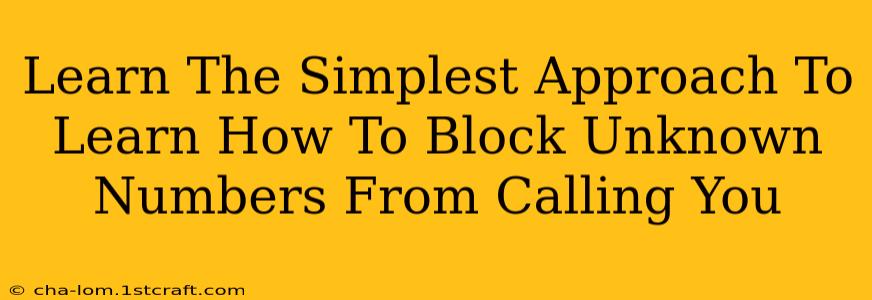 Learn The Simplest Approach To Learn How To Block Unknown Numbers From Calling You