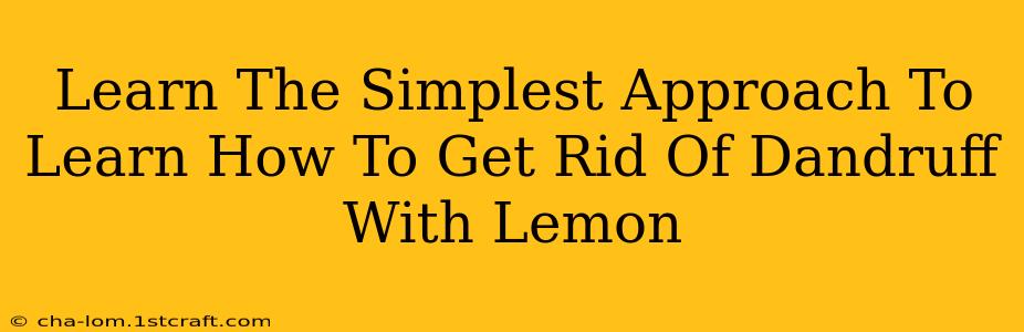 Learn The Simplest Approach To Learn How To Get Rid Of Dandruff With Lemon