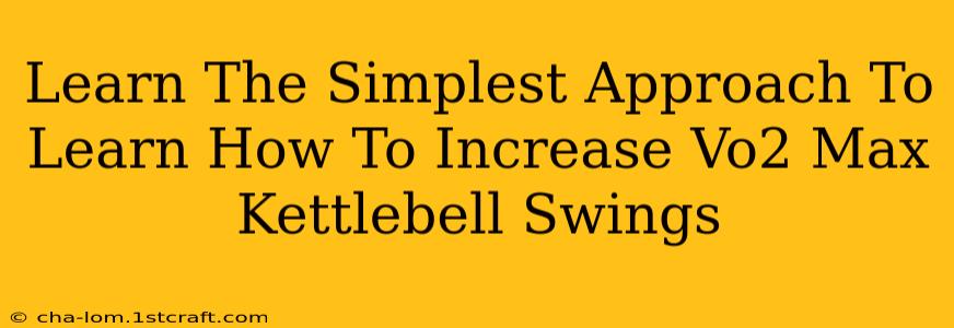 Learn The Simplest Approach To Learn How To Increase Vo2 Max Kettlebell Swings