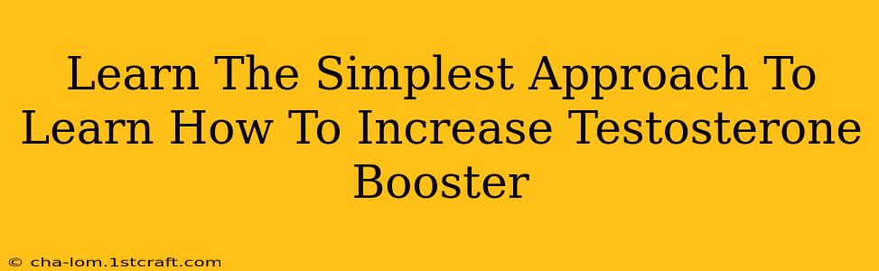 Learn The Simplest Approach To Learn How To Increase Testosterone Booster