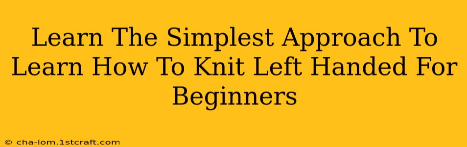 Learn The Simplest Approach To Learn How To Knit Left Handed For Beginners