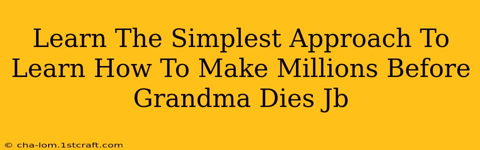 Learn The Simplest Approach To Learn How To Make Millions Before Grandma Dies Jb