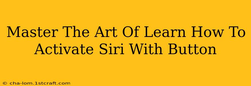 Master The Art Of Learn How To Activate Siri With Button