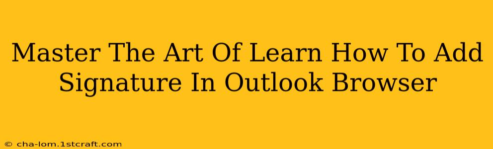 Master The Art Of Learn How To Add Signature In Outlook Browser