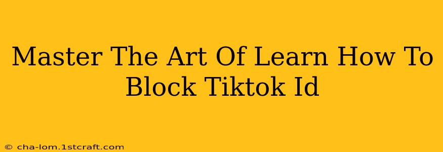 Master The Art Of Learn How To Block Tiktok Id