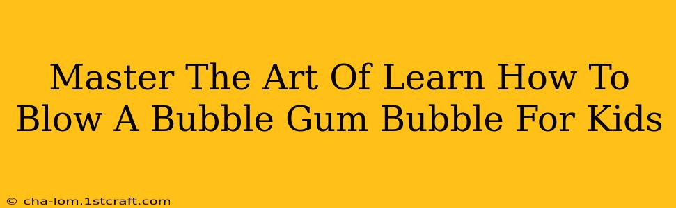 Master The Art Of Learn How To Blow A Bubble Gum Bubble For Kids