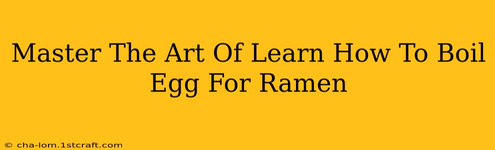 Master The Art Of Learn How To Boil Egg For Ramen