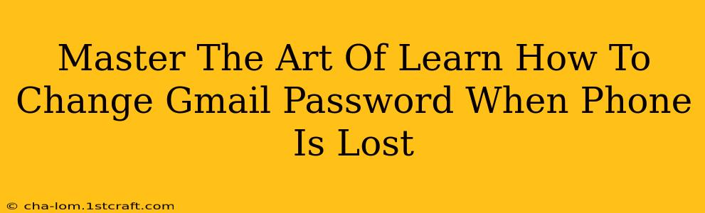 Master The Art Of Learn How To Change Gmail Password When Phone Is Lost