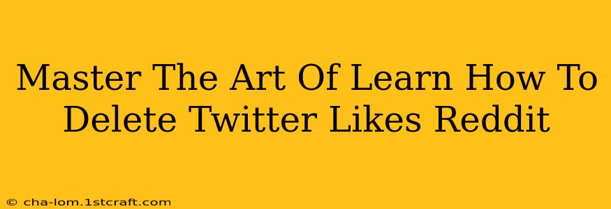 Master The Art Of Learn How To Delete Twitter Likes Reddit