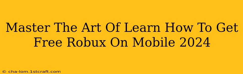 Master The Art Of Learn How To Get Free Robux On Mobile 2024