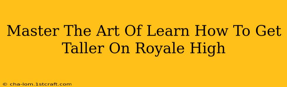 Master The Art Of Learn How To Get Taller On Royale High