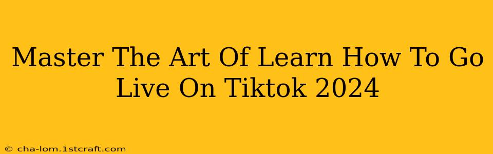 Master The Art Of Learn How To Go Live On Tiktok 2024