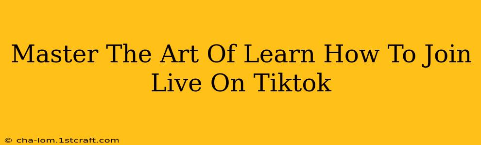 Master The Art Of Learn How To Join Live On Tiktok