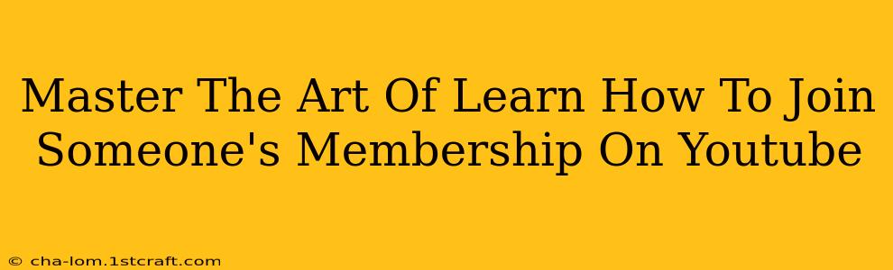 Master The Art Of Learn How To Join Someone's Membership On Youtube